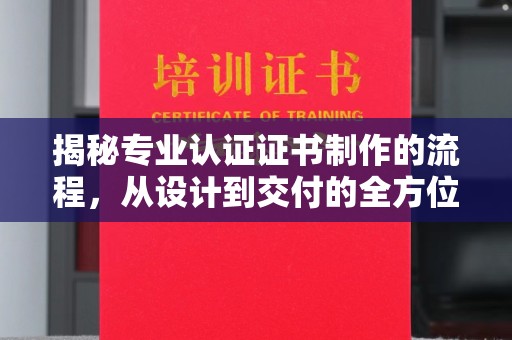 息烽揭秘专业认证证书制作的流程，从设计到交付的全方位指南