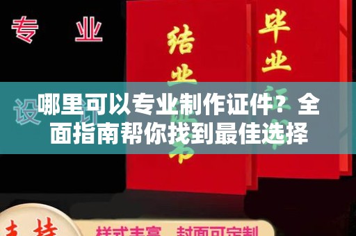 息烽哪里可以专业制作证件？全面指南帮你找到最佳选择