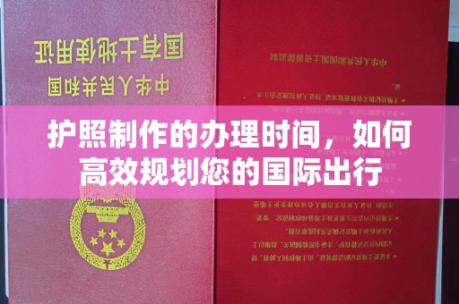 息烽护照制作的办理时间，如何高效规划您的国际出行