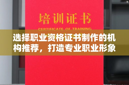 息烽选择职业资格证书制作的机构推荐，打造专业职业形象