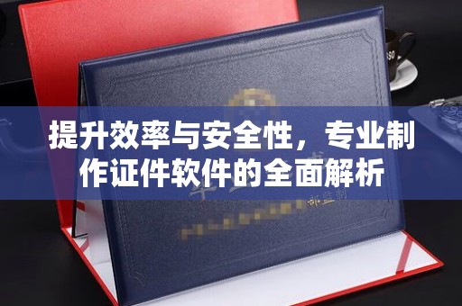 息烽提升效率与安全性，专业制作证件软件的全面解析