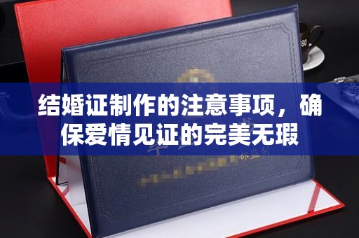 息烽结婚证制作的注意事项，确保爱情见证的完美无瑕