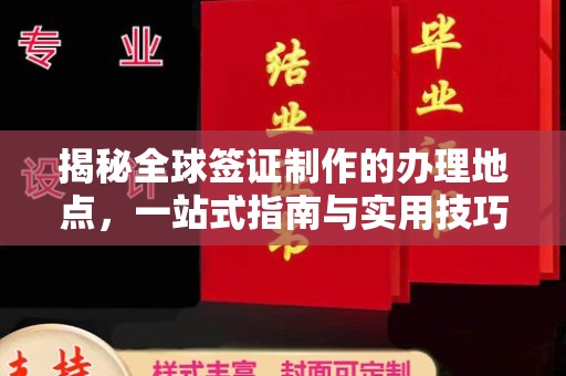 息烽揭秘全球签证制作的办理地点，一站式指南与实用技巧