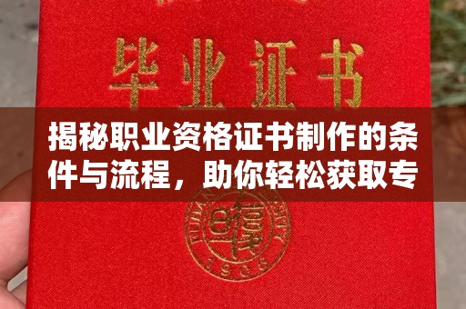 息烽揭秘职业资格证书制作的条件与流程，助你轻松获取专业认证
