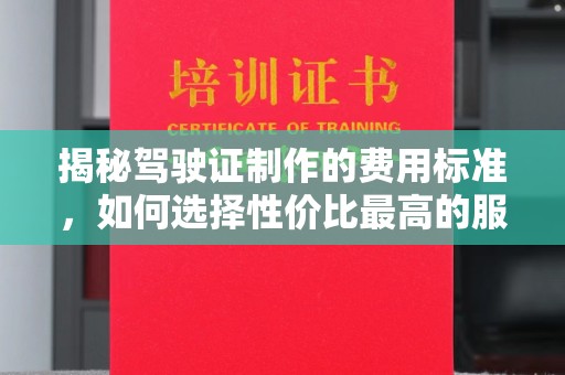 息烽揭秘驾驶证制作的费用标准，如何选择性价比最高的服务？