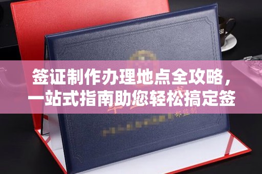 息烽签证制作办理地点全攻略，一站式指南助您轻松搞定签证