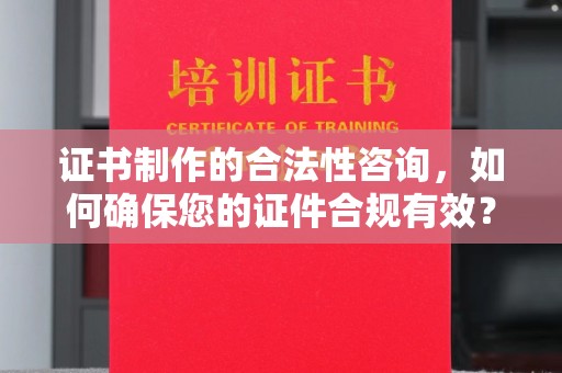 息烽证书制作的合法性咨询，如何确保您的证件合规有效？