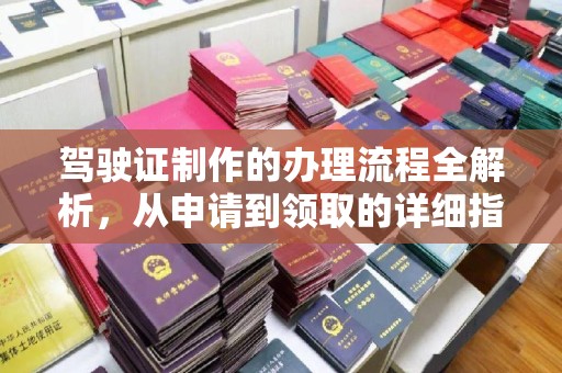 息烽驾驶证制作的办理流程全解析，从申请到领取的详细指南