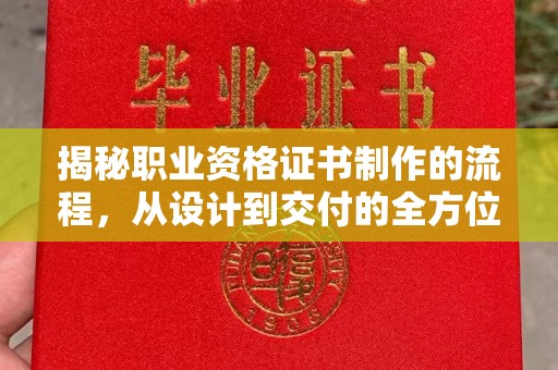 息烽揭秘职业资格证书制作的流程，从设计到交付的全方位解析