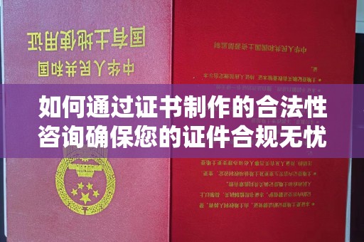 息烽如何通过证书制作的合法性咨询确保您的证件合规无忧