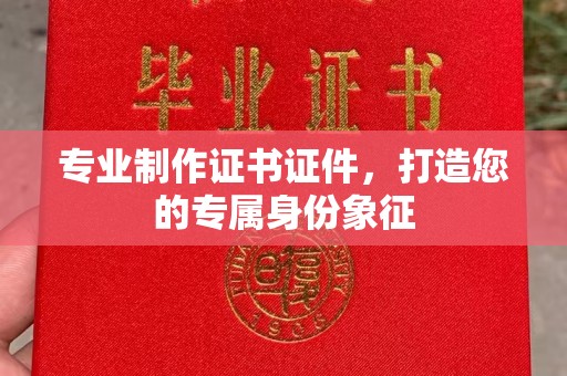 息烽专业制作证书证件，打造您的专属身份象征