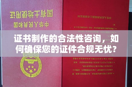 息烽证书制作的合法性咨询，如何确保您的证件合规无忧？
