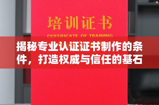 息烽揭秘专业认证证书制作的条件，打造权威与信任的基石