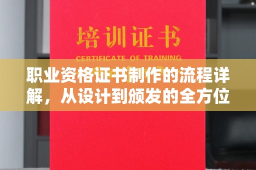 息烽职业资格证书制作的流程详解，从设计到颁发的全方位指南