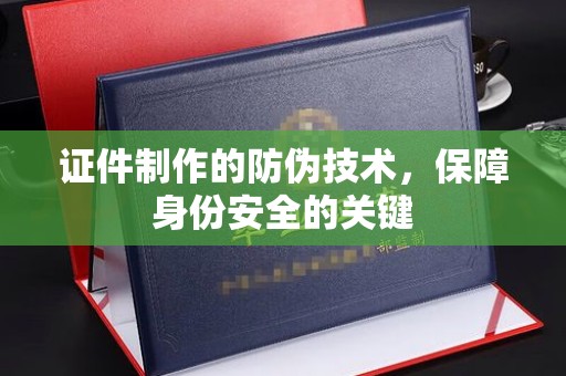 息烽证件制作的防伪技术，保障身份安全的关键