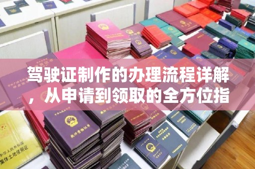 息烽驾驶证制作的办理流程详解，从申请到领取的全方位指南