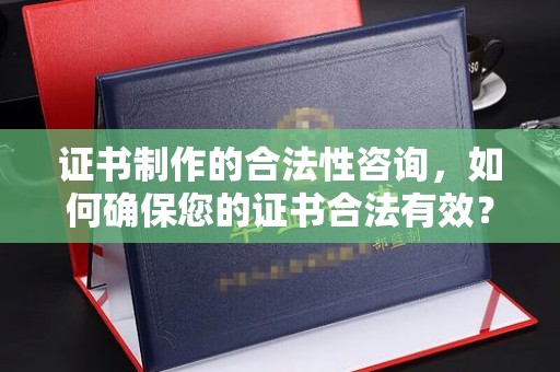 息烽证书制作的合法性咨询，如何确保您的证书合法有效？